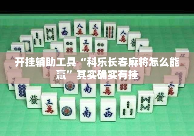 开挂辅助工具“科乐长春麻将怎么能赢”其实确实有挂
