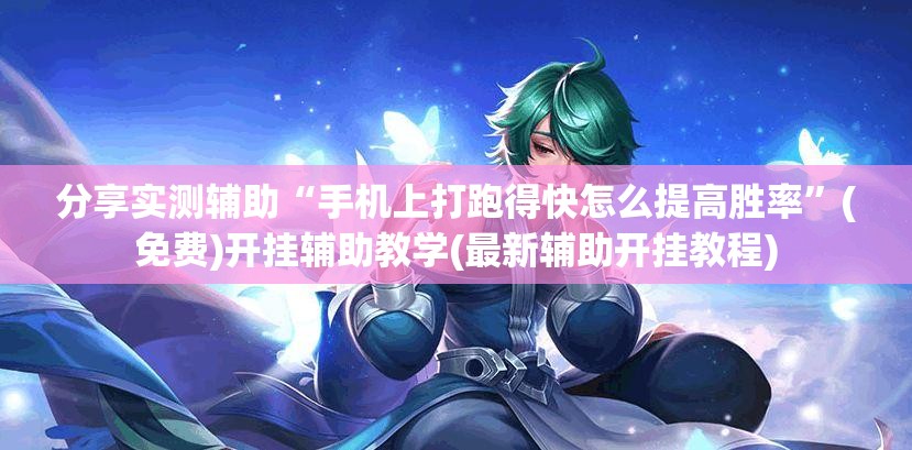 分享实测辅助“手机上打跑得快怎么提高胜率”(免费)开挂辅助教学(最新辅助开挂教程)