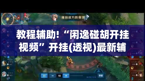 教程辅助!“闲逸碰胡开挂视频	”开挂(透视)最新辅助详细