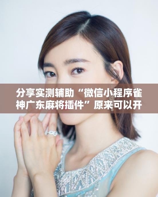 分享实测辅助“微信小程序雀神广东麻将插件”原来可以开挂