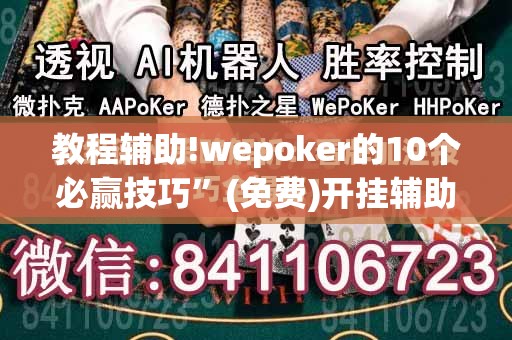 教程辅助!wepoker的10个必赢技巧”(免费)开挂辅助教学(最新辅助开挂教程)