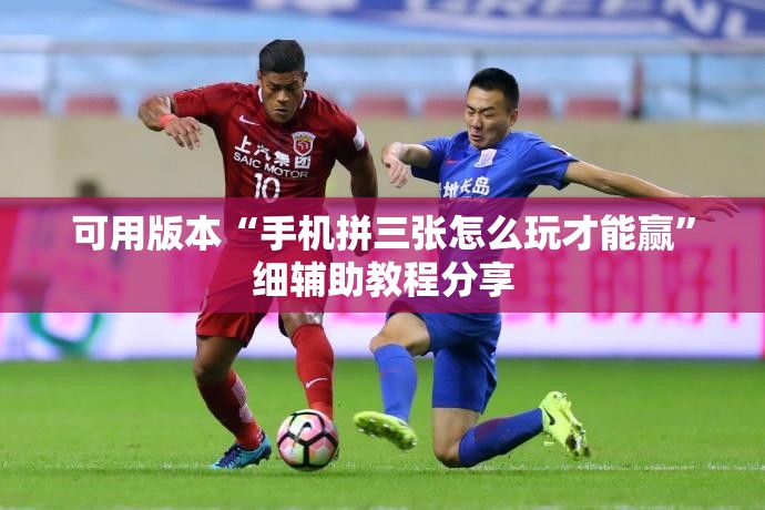 可用版本“手机拼三张怎么玩才能赢”细辅助教程分享