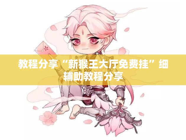 教程分享“新猴王大厅免费挂”细辅助教程分享