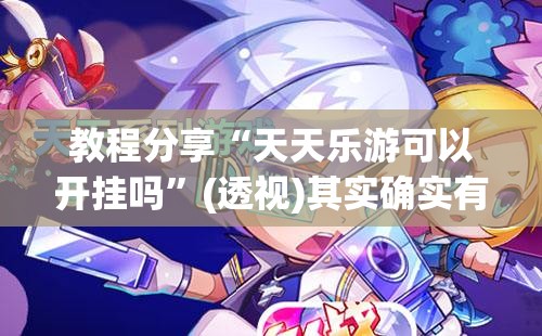 教程分享“天天乐游可以开挂吗”(透视)其实确实有挂