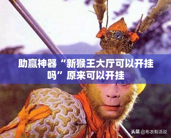 助赢神器“新猴王大厅可以开挂吗”原来可以开挂