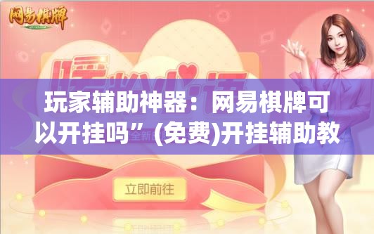 玩家辅助神器：网易棋牌可以开挂吗”(免费)开挂辅助教学(最新辅助开挂教程)