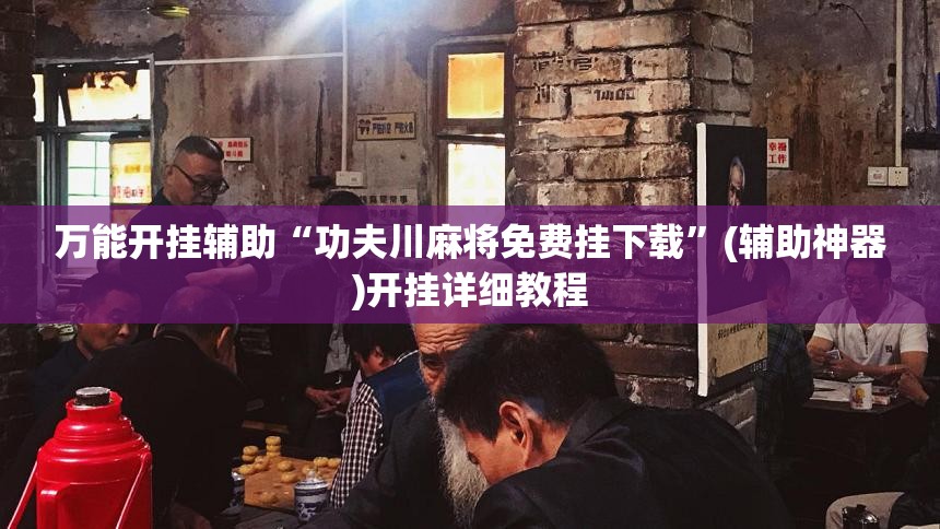 万能开挂辅助“功夫川麻将免费挂下载”(辅助神器)开挂详细教程