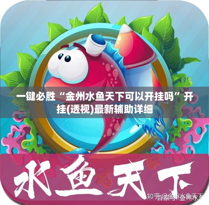 一键必胜“金州水鱼天下可以开挂吗	”开挂(透视)最新辅助详细