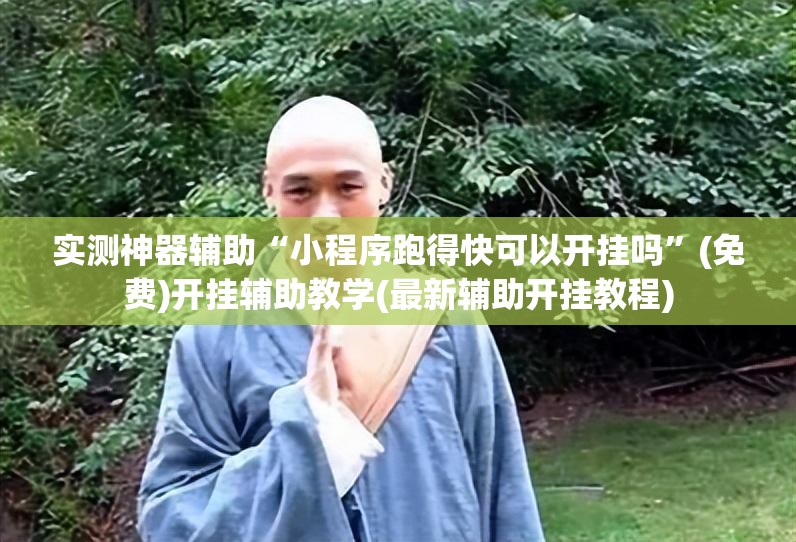 实测神器辅助“小程序跑得快可以开挂吗”(免费)开挂辅助教学(最新辅助开挂教程)
