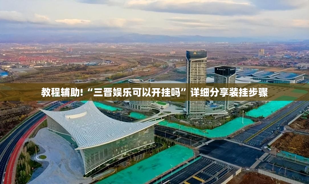 教程辅助!“三晋娱乐可以开挂吗”详细分享装挂步骤