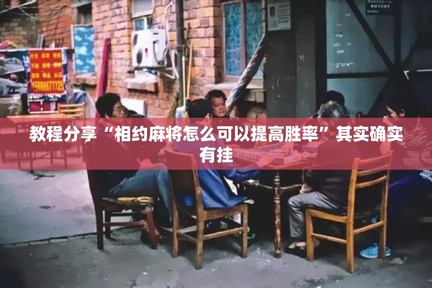 教程分享“相约麻将怎么可以提高胜率”其实确实有挂