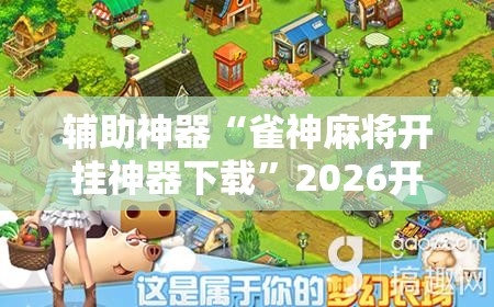 辅助神器“雀神麻将开挂神器下载	”2026开挂教程步骤