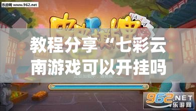 教程分享“七彩云南游戏可以开挂吗	”开挂(透视)最新辅助详细