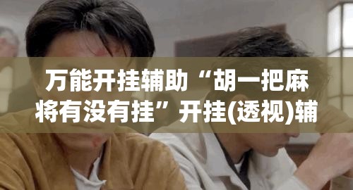 万能开挂辅助“胡一把麻将有没有挂”开挂(透视)辅助教程
