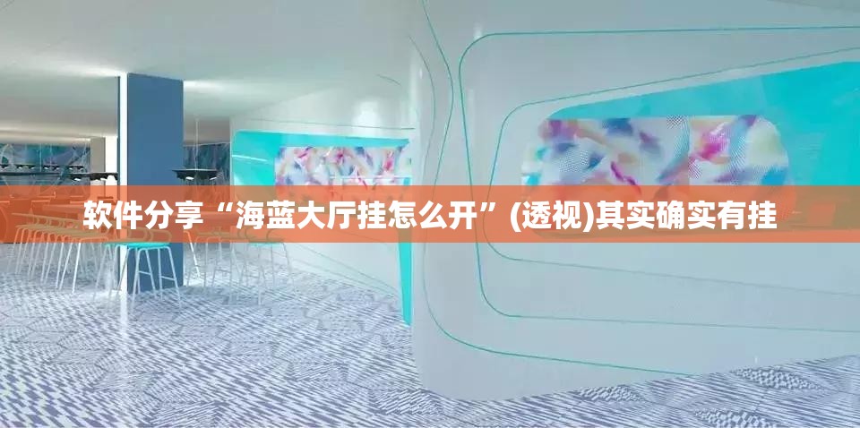 软件分享“海蓝大厅挂怎么开”(透视)其实确实有挂