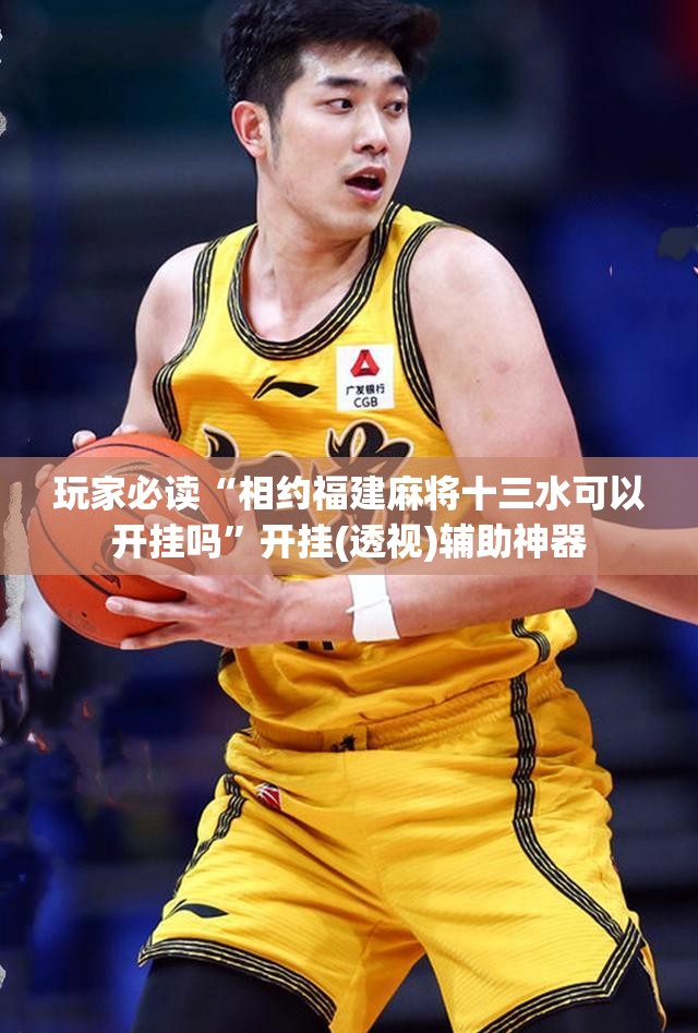 玩家必读“相约福建麻将十三水可以开挂吗	”开挂(透视)辅助神器