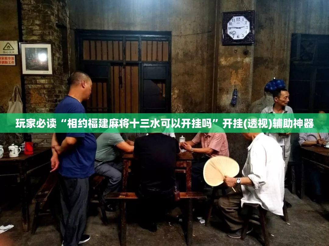 玩家必读“相约福建麻将十三水可以开挂吗”开挂(透视)辅助神器
