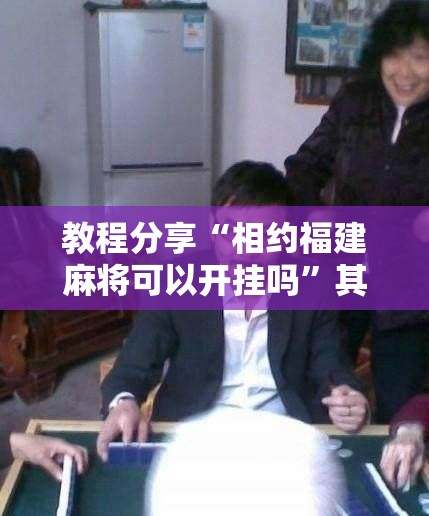 教程分享“相约福建麻将可以开挂吗”其实确实有挂