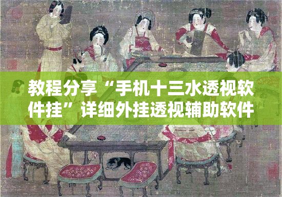 教程分享“手机十三水透视软件挂	”详细外挂透视辅助软件教程