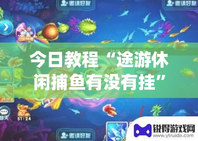 今日教程“途游休闲捕鱼有没有挂	”开挂(透视)辅助神器