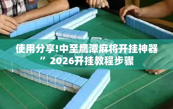 使用分享!中至鹰潭麻将开挂神器”2026开挂教程步骤