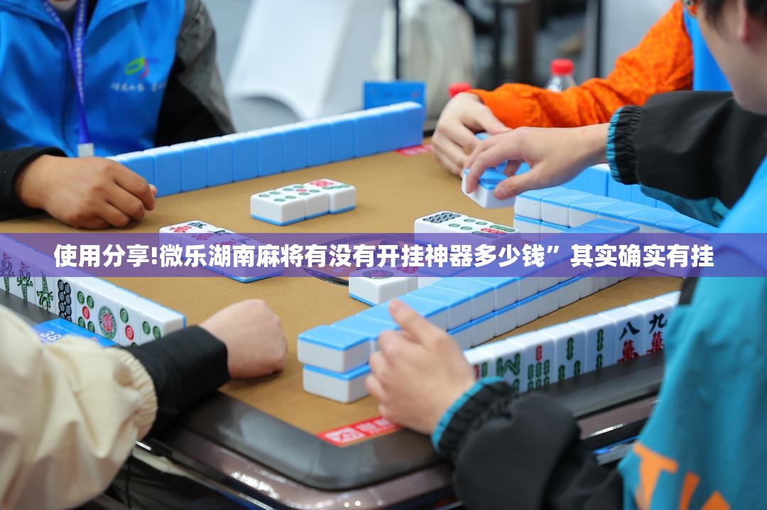 使用分享!微乐湖南麻将有没有开挂神器多少钱”其实确实有挂