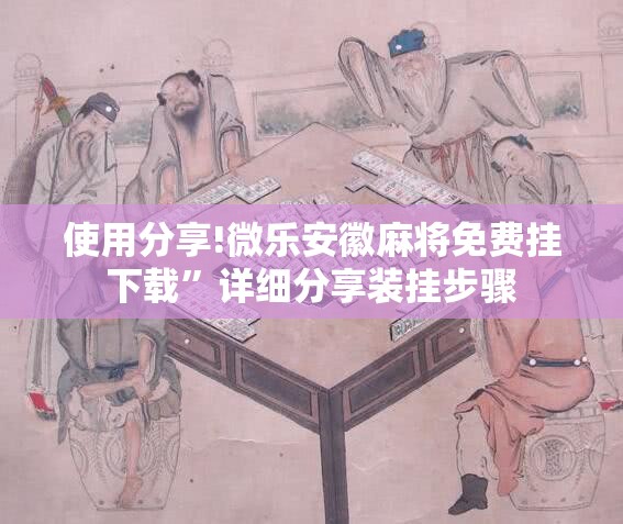 使用分享!微乐安徽麻将免费挂下载”详细分享装挂步骤