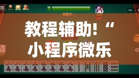 教程辅助!“小程序微乐麻将开挂神器下载”科技辅助神器手机版