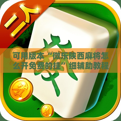 可用版本“微乐陕西麻将怎么开免费的挂”细辅助教程分享
