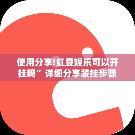使用分享!红豆娱乐可以开挂吗”详细分享装挂步骤
