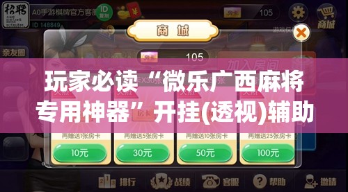 玩家必读“微乐广西麻将专用神器”开挂(透视)辅助神器