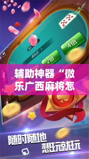 辅助神器“微乐广西麻将怎么打才会赢”2026开挂教程步骤