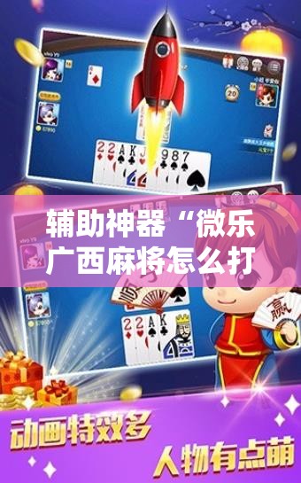 辅助神器“微乐广西麻将怎么打才会赢”2026开挂教程步骤