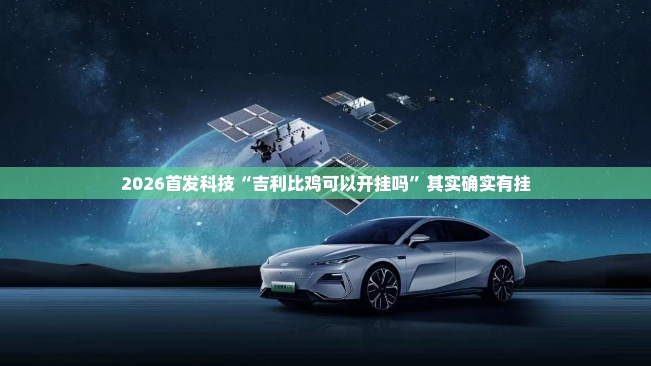 2026首发科技“吉利比鸡可以开挂吗”其实确实有挂