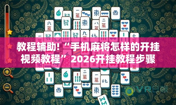 教程辅助!“手机麻将怎样的开挂视频教程”2026开挂教程步骤