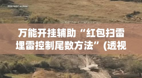 万能开挂辅助“红包扫雷埋雷控制尾数方法”(透视)其实确实有挂