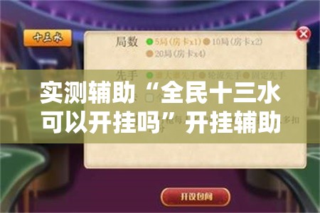 实测辅助“全民十三水可以开挂吗”开挂辅助脚本+详细开挂安装教程