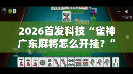 2026首发科技“雀神广东麻将怎么开挂？”开挂详细教程