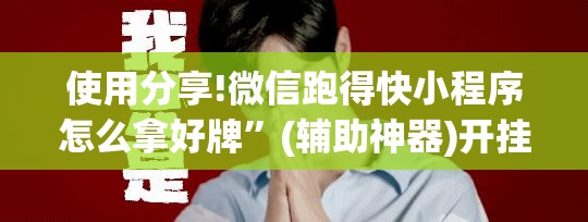 使用分享!微信跑得快小程序怎么拿好牌	”(辅助神器)开挂详细教程