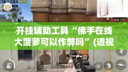 开挂辅助工具“佛手在线大菠萝可以作弊吗	”(透视)其实确实有挂