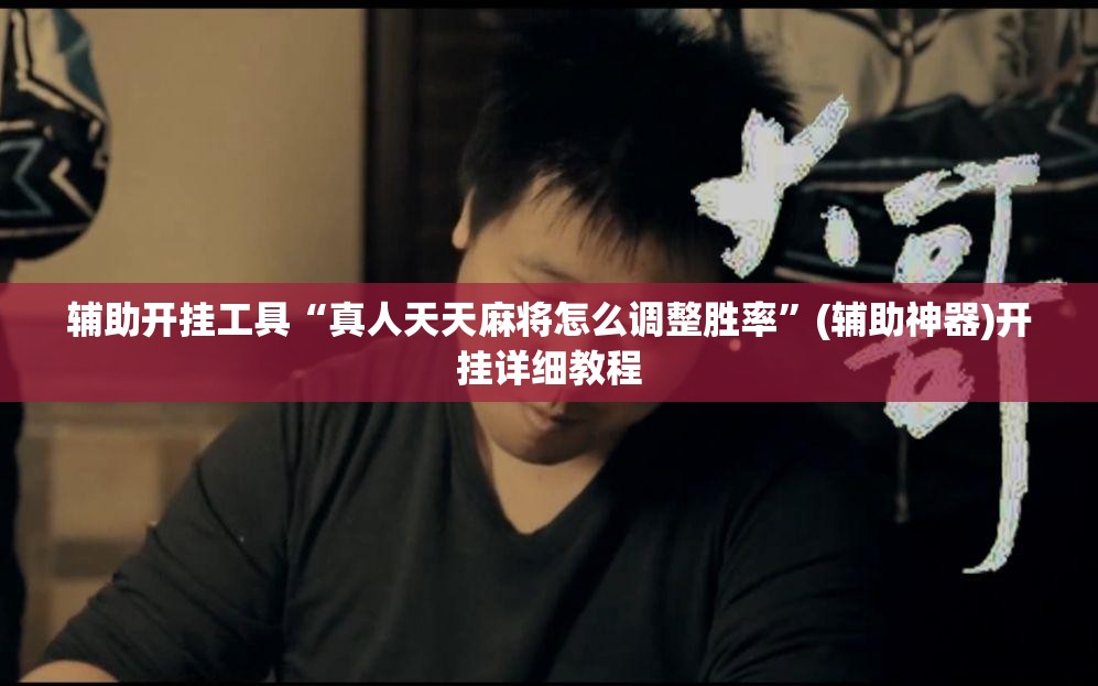 辅助开挂工具“真人天天麻将怎么调整胜率”(辅助神器)开挂详细教程