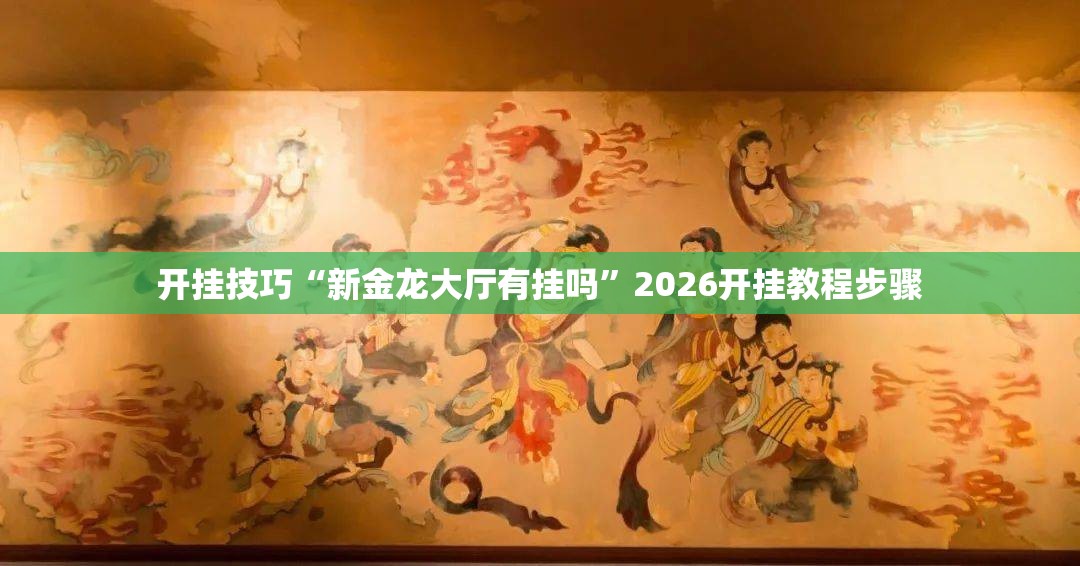 开挂技巧“新金龙大厅有挂吗”2026开挂教程步骤