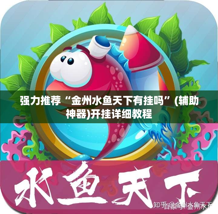 强力推荐“金州水鱼天下有挂吗”(辅助神器)开挂详细教程