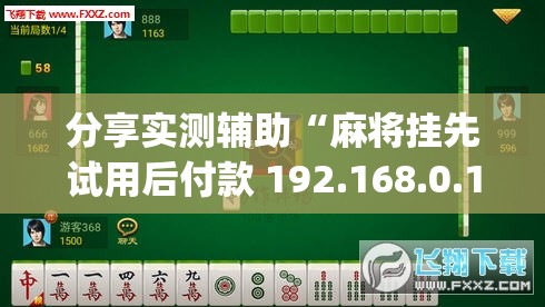 分享实测辅助“麻将挂先试用后付款 192.168.0.1”开挂(透视)辅助教程