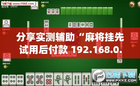 分享实测辅助“麻将挂先试用后付款 192.168.0.1”开挂(透视)辅助教程