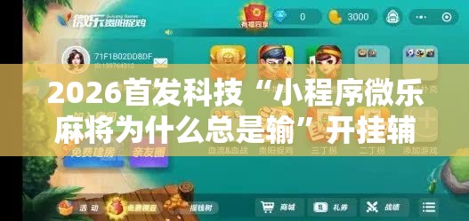 2026首发科技“小程序微乐麻将为什么总是输”开挂辅助脚本+详细开挂安装教程