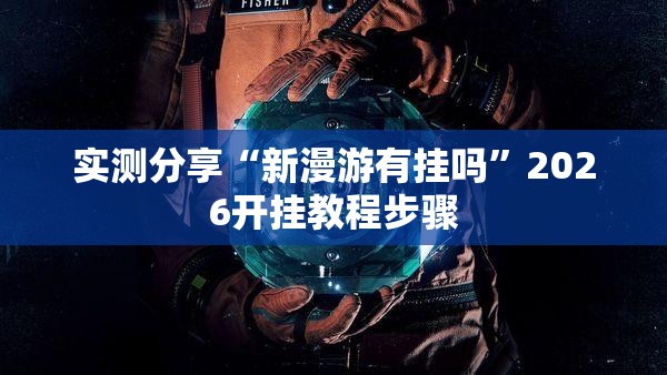实测分享“新漫游有挂吗	”2026开挂教程步骤