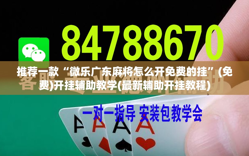 推荐一款“微乐广东麻将怎么开免费的挂”(免费)开挂辅助教学(最新辅助开挂教程)