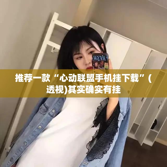 推荐一款“心动联盟手机挂下载”(透视)其实确实有挂