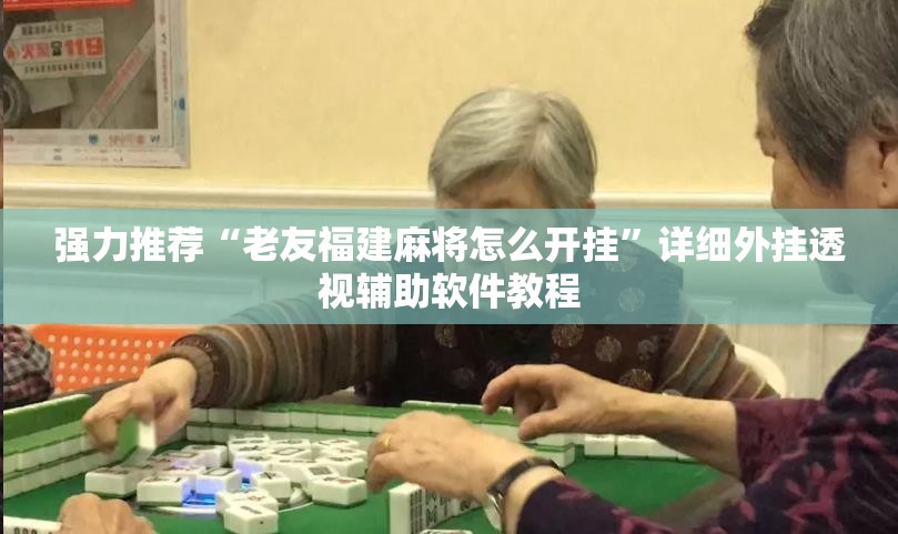 强力推荐“老友福建麻将怎么开挂”详细外挂透视辅助软件教程